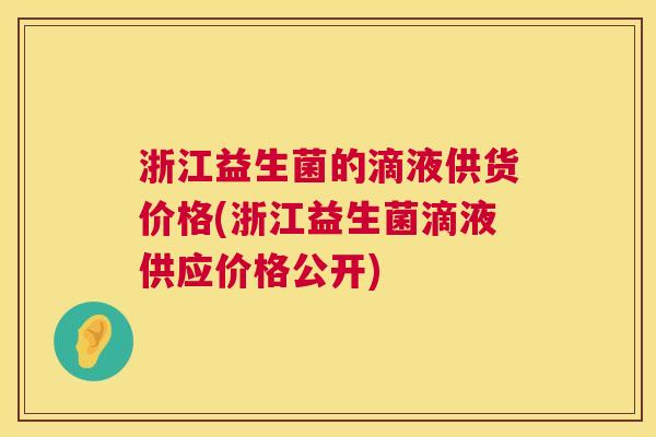 浙江益生菌的滴液供货价格(浙江益生菌滴液供应价格公开)