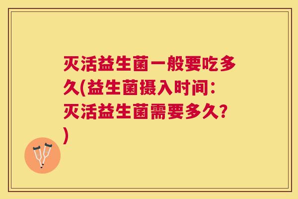 灭活益生菌一般要吃多久(益生菌摄入时间：灭活益生菌需要多久？)