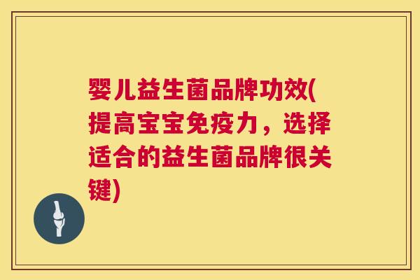 婴儿益生菌品牌功效(提高宝宝免疫力，选择适合的益生菌品牌很关键)