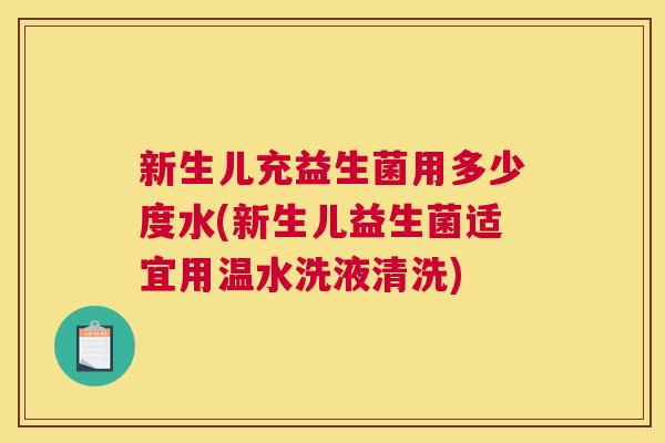 新生儿充益生菌用多少度水(新生儿益生菌适宜用温水洗液清洗)