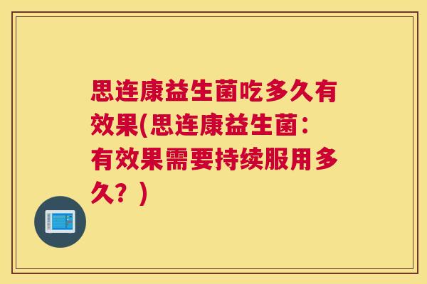 思连康益生菌吃多久有效果(思连康益生菌：有效果需要持续服用多久？)