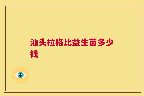 汕头拉格比益生菌多少钱