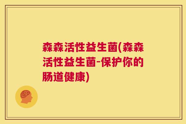 森森活性益生菌(森森活性益生菌-保护你的肠道健康)