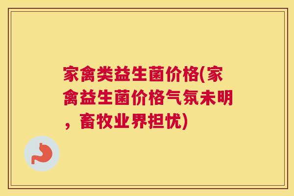家禽类益生菌价格(家禽益生菌价格气氛未明，畜牧业界担忧)