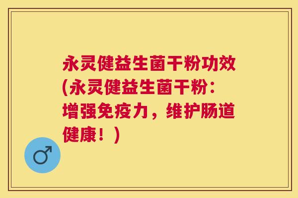 永灵健益生菌干粉功效(永灵健益生菌干粉：增强免疫力，维护肠道健康！)
