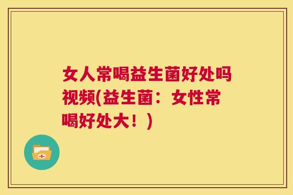 女人常喝益生菌好处吗视频(益生菌：女性常喝好处大！)