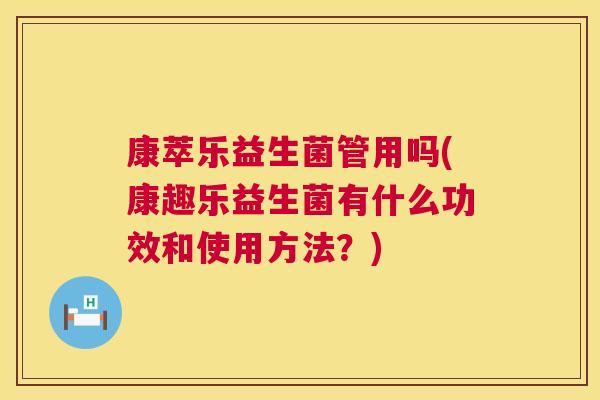康萃乐益生菌管用吗(康趣乐益生菌有什么功效和使用方法？)