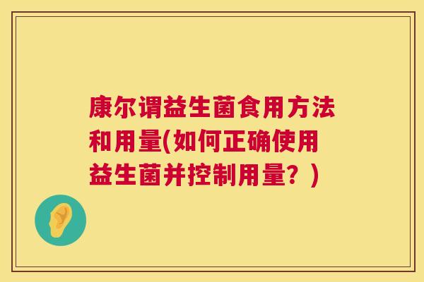 康尔谓益生菌食用方法和用量(如何正确使用益生菌并控制用量？)