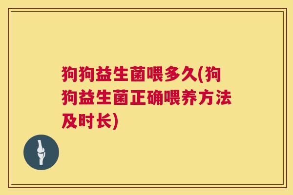 狗狗益生菌喂多久(狗狗益生菌正确喂养方法及时长)