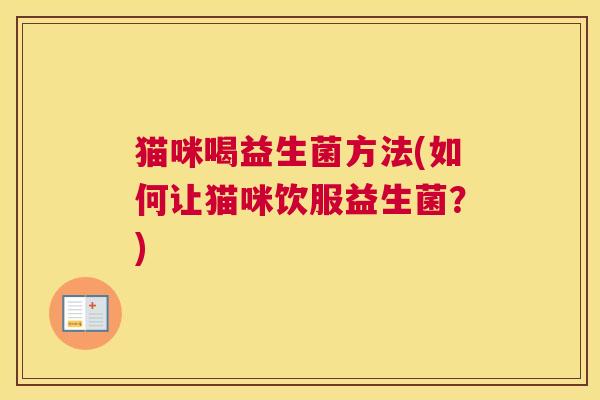 猫咪喝益生菌方法(如何让猫咪饮服益生菌？)