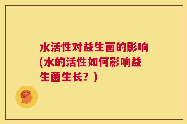 水活性对益生菌的影响(水的活性如何影响益生菌生长？)