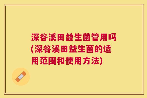 深谷溪田益生菌管用吗(深谷溪田益生菌的适用范围和使用方法)