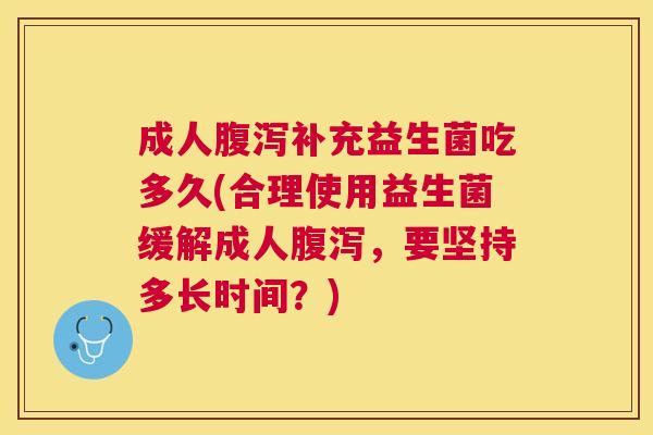 成人腹泻补充益生菌吃多久(合理使用益生菌缓解成人腹泻，要坚持多长时间？)