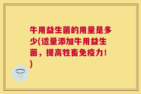 牛用益生菌的用量是多少(适量添加牛用益生菌，提高牲畜免疫力！)