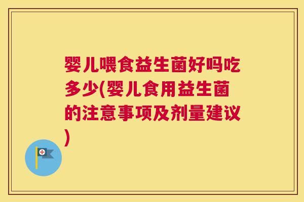 婴儿喂食益生菌好吗吃多少(婴儿食用益生菌的注意事项及剂量建议)