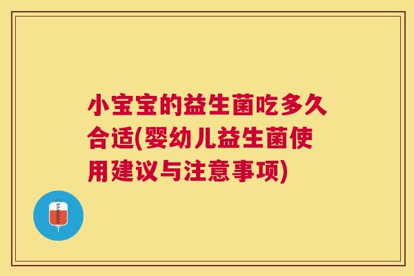 小宝宝的益生菌吃多久合适(婴幼儿益生菌使用建议与注意事项)