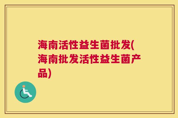 海南活性益生菌批发(海南批发活性益生菌产品)