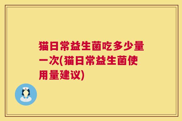 猫日常益生菌吃多少量一次(猫日常益生菌使用量建议)
