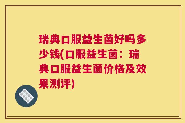 瑞典口服益生菌好吗多少钱(口服益生菌：瑞典口服益生菌价格及效果测评)