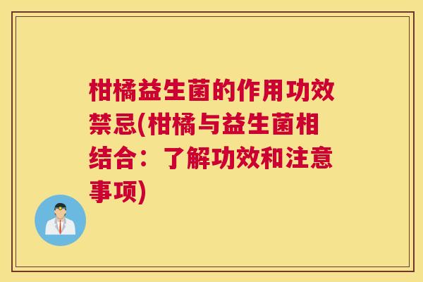 柑橘益生菌的作用功效禁忌(柑橘与益生菌相结合：了解功效和注意事项)