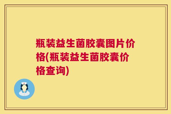 瓶装益生菌胶囊图片价格(瓶装益生菌胶囊价格查询)