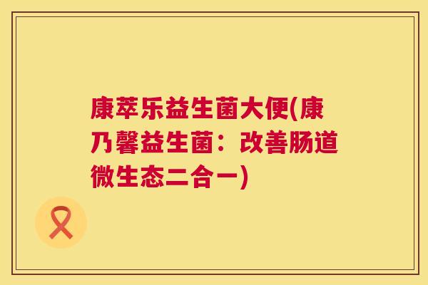 康萃乐益生菌大便(康乃馨益生菌：改善肠道微生态二合一)