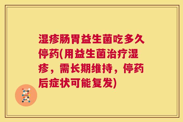 湿疹肠胃益生菌吃多久停药(用益生菌治疗湿疹，需长期维持，停药后症状可能复发)