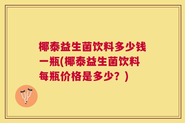 椰泰益生菌饮料多少钱一瓶(椰泰益生菌饮料每瓶价格是多少？)