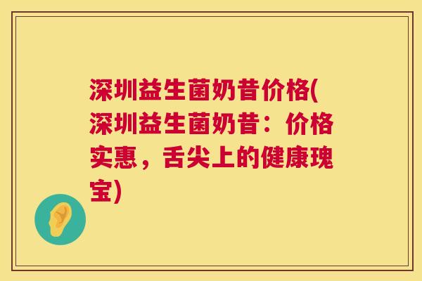 深圳益生菌奶昔价格(深圳益生菌奶昔：价格实惠，舌尖上的健康瑰宝)