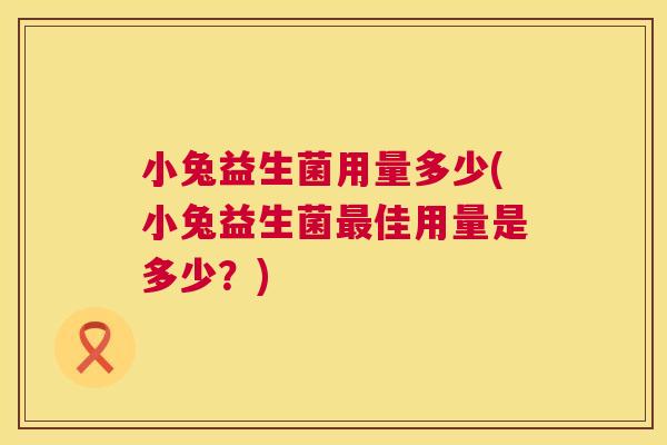 小兔益生菌用量多少(小兔益生菌最佳用量是多少？)