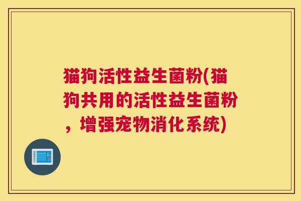 猫狗活性益生菌粉(猫狗共用的活性益生菌粉，增强宠物消化系统)