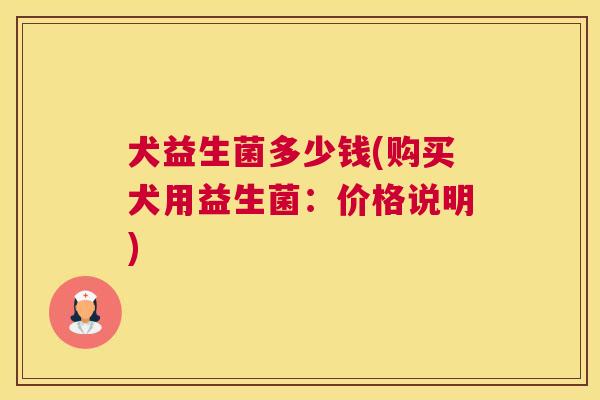 犬益生菌多少钱(购买犬用益生菌：价格说明)