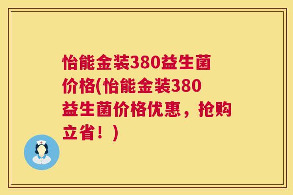 怡能金装380益生菌价格(怡能金装380益生菌价格优惠，抢购立省！)