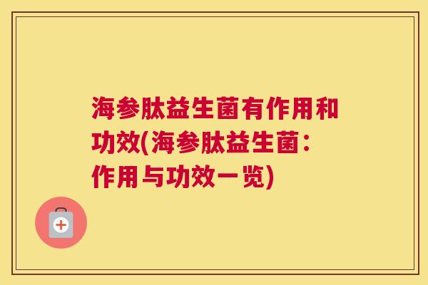 海参肽益生菌有作用和功效(海参肽益生菌：作用与功效一览)