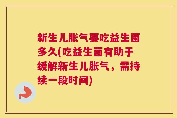新生儿胀气要吃益生菌多久(吃益生菌有助于缓解新生儿胀气，需持续一段时间)