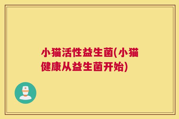 小猫活性益生菌(小猫健康从益生菌开始)
