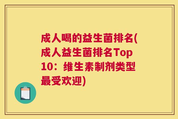 成人喝的益生菌排名(成人益生菌排名Top10：维生素制剂类型最受欢迎)