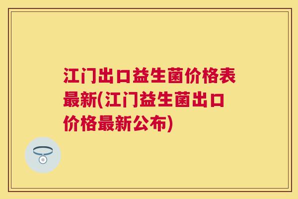 江门出口益生菌价格表最新(江门益生菌出口价格最新公布)