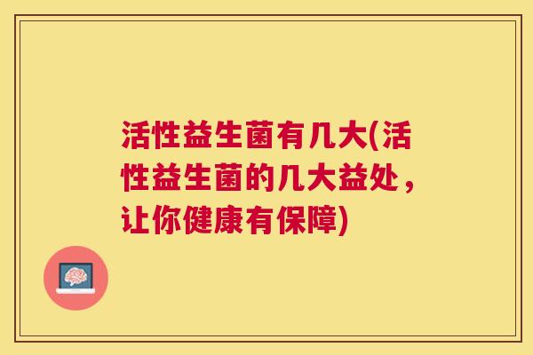 活性益生菌有几大(活性益生菌的几大益处，让你健康有保障)