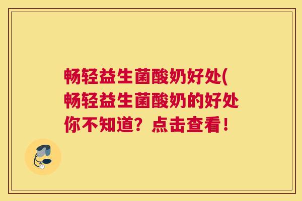 畅轻益生菌酸奶好处(畅轻益生菌酸奶的好处你不知道？点击查看！