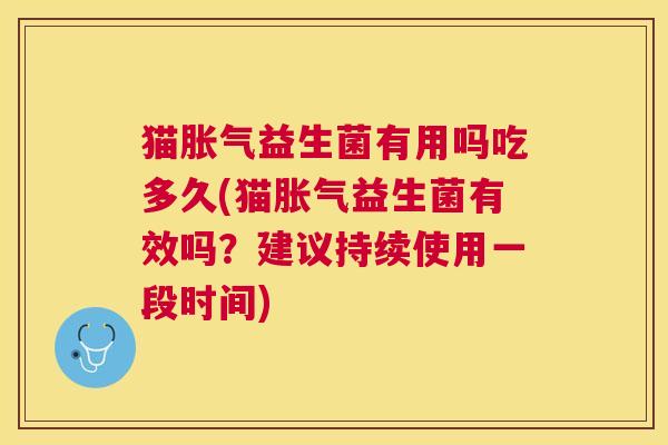 猫胀气益生菌有用吗吃多久(猫胀气益生菌有效吗？建议持续使用一段时间)