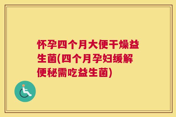怀孕四个月大便干燥益生菌(四个月孕妇缓解便秘需吃益生菌)