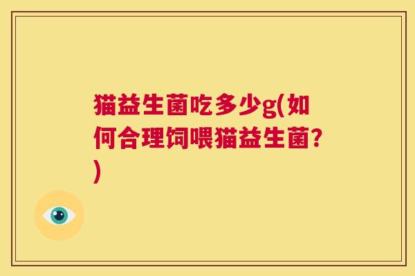 猫益生菌吃多少g(如何合理饲喂猫益生菌？)