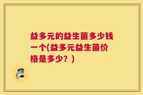益多元的益生菌多少钱一个(益多元益生菌价格是多少？)