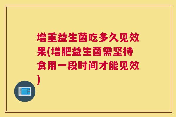 增重益生菌吃多久见效果(增肥益生菌需坚持食用一段时间才能见效)