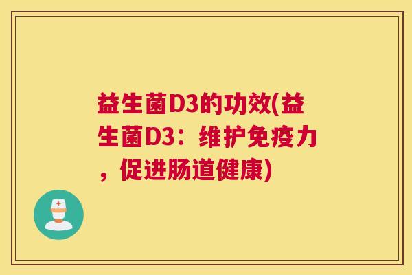 益生菌D3的功效(益生菌D3：维护免疫力，促进肠道健康)