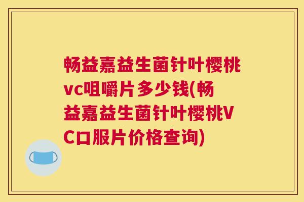 畅益嘉益生菌针叶樱桃vc咀嚼片多少钱(畅益嘉益生菌针叶樱桃VC口服片价格查询)