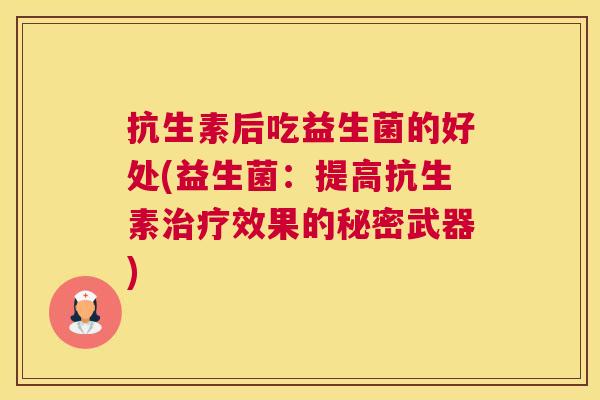抗生素后吃益生菌的好处(益生菌：提高抗生素治疗效果的秘密武器)