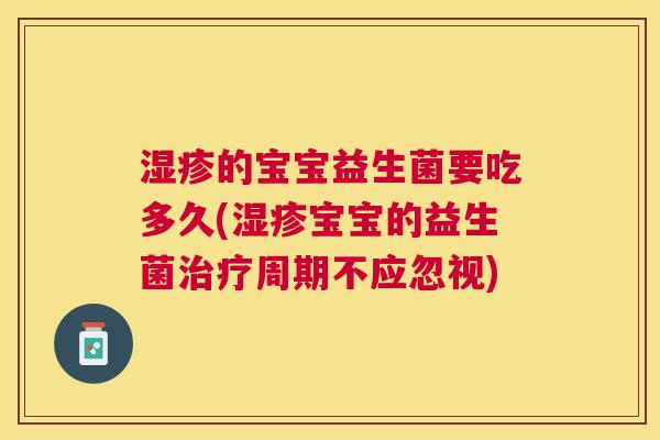 湿疹的宝宝益生菌要吃多久(湿疹宝宝的益生菌治疗周期不应忽视)