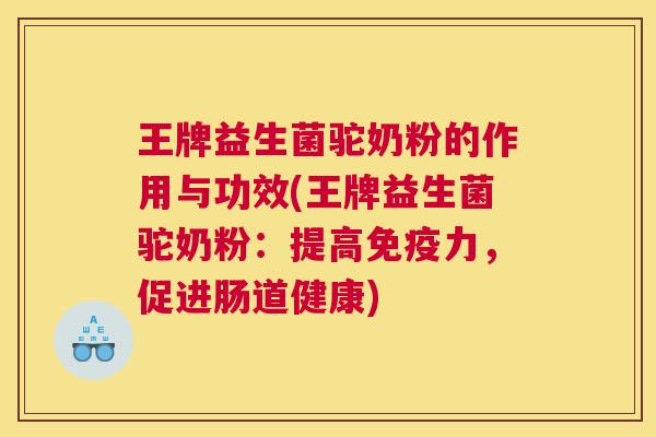 王牌益生菌驼奶粉的作用与功效(王牌益生菌驼奶粉：提高免疫力，促进肠道健康)